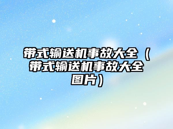 帶式輸送機(jī)事故大全（帶式輸送機(jī)事故大全圖片）