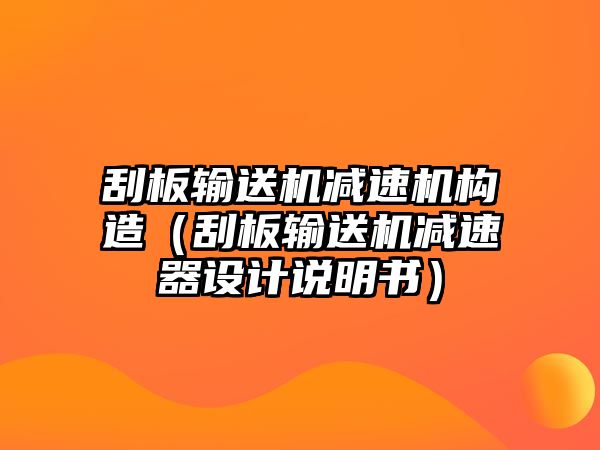 刮板輸送機(jī)減速機(jī)構(gòu)造（刮板輸送機(jī)減速器設(shè)計(jì)說明書）