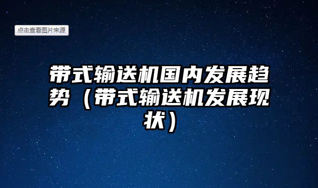 帶式輸送機(jī)國(guó)內(nèi)發(fā)展趨勢(shì)（帶式輸送機(jī)發(fā)展現(xiàn)狀）