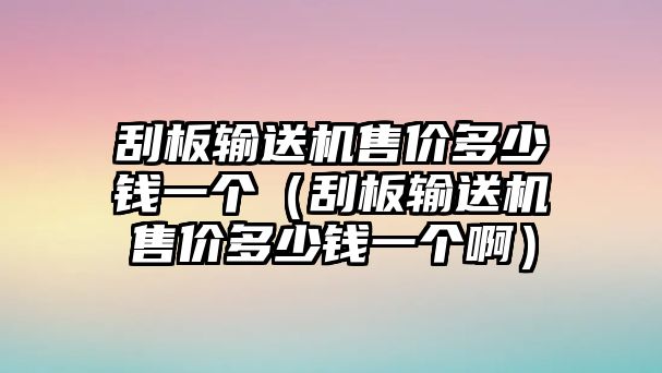 刮板輸送機(jī)售價(jià)多少錢一個(gè)（刮板輸送機(jī)售價(jià)多少錢一個(gè)?。? class=