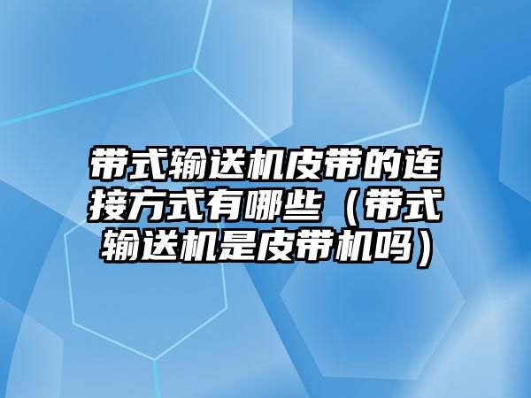 帶式輸送機皮帶的連接方式有哪些（帶式輸送機是皮帶機嗎）