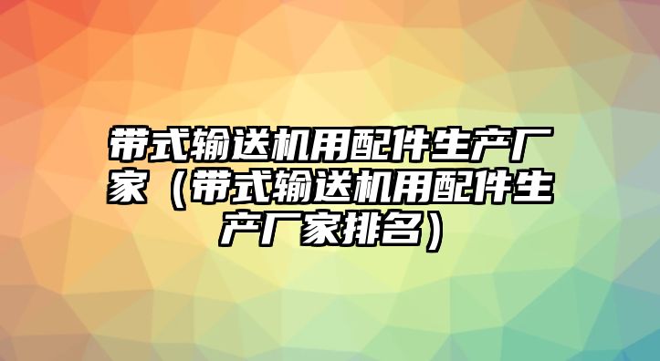 帶式輸送機(jī)用配件生產(chǎn)廠家（帶式輸送機(jī)用配件生產(chǎn)廠家排名）