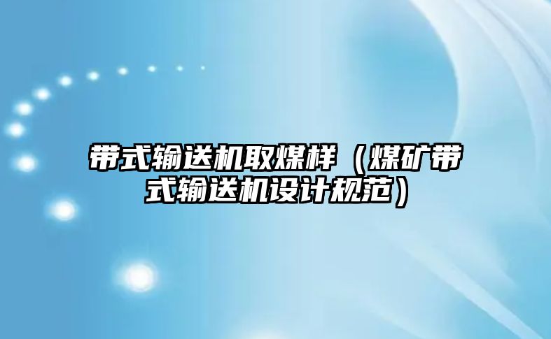 帶式輸送機(jī)取煤樣（煤礦帶式輸送機(jī)設(shè)計(jì)規(guī)范）