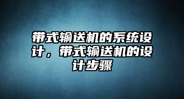 帶式輸送機(jī)的系統(tǒng)設(shè)計(jì)，帶式輸送機(jī)的設(shè)計(jì)步驟