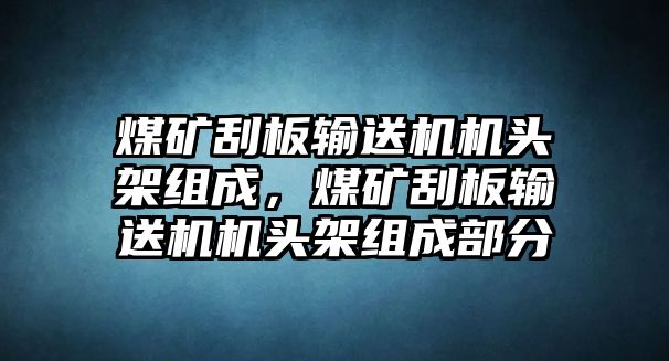 煤礦刮板輸送機機頭架組成，煤礦刮板輸送機機頭架組成部分