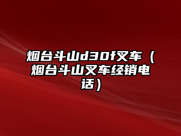 煙臺斗山d30f叉車（煙臺斗山叉車經(jīng)銷電話）