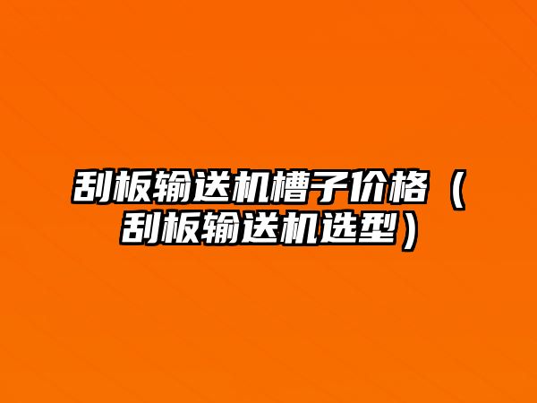 刮板輸送機(jī)槽子價(jià)格（刮板輸送機(jī)選型）