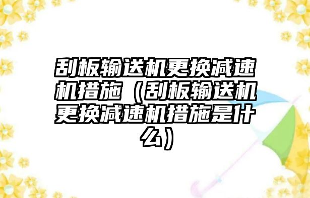 刮板輸送機(jī)更換減速機(jī)措施（刮板輸送機(jī)更換減速機(jī)措施是什么）