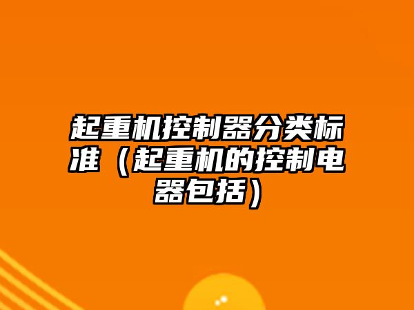 起重機控制器分類標準（起重機的控制電器包括）