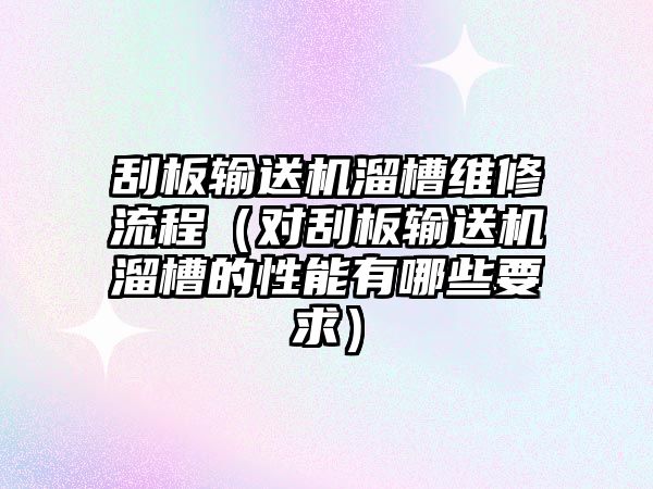 刮板輸送機溜槽維修流程（對刮板輸送機溜槽的性能有哪些要求）