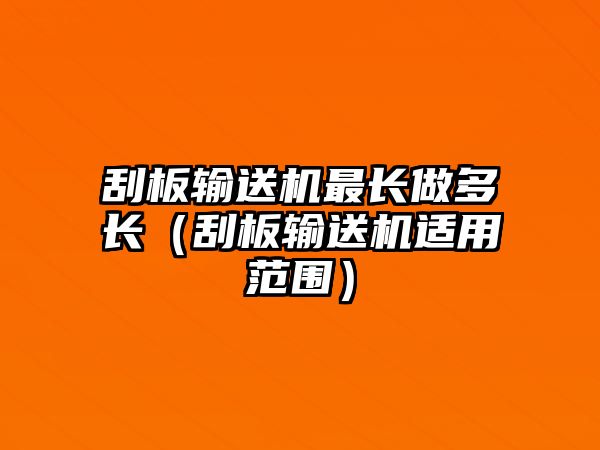 刮板輸送機(jī)最長(zhǎng)做多長(zhǎng)（刮板輸送機(jī)適用范圍）