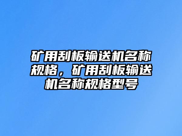 礦用刮板輸送機(jī)名稱規(guī)格，礦用刮板輸送機(jī)名稱規(guī)格型號(hào)