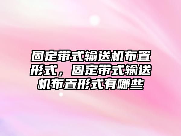 固定帶式輸送機(jī)布置形式，固定帶式輸送機(jī)布置形式有哪些