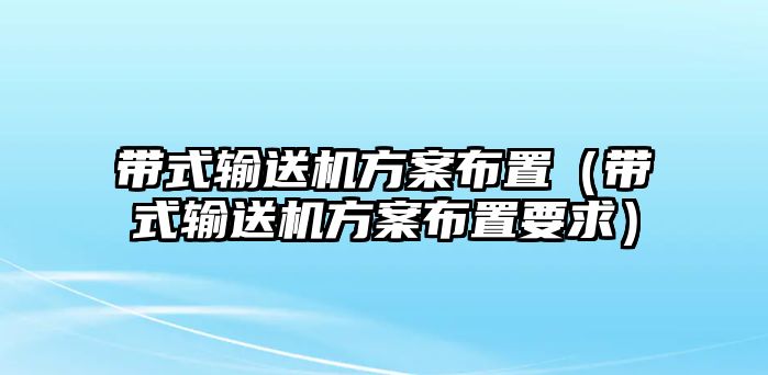 帶式輸送機(jī)方案布置（帶式輸送機(jī)方案布置要求）