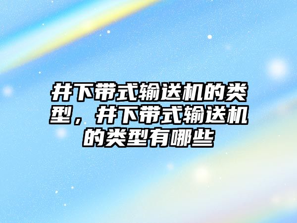 井下帶式輸送機(jī)的類型，井下帶式輸送機(jī)的類型有哪些