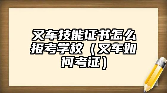 叉車(chē)技能證書(shū)怎么報(bào)考學(xué)校（叉車(chē)如何考證）