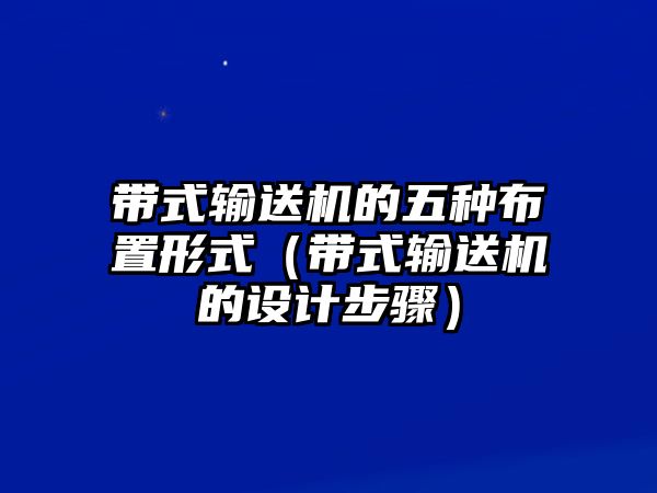 帶式輸送機(jī)的五種布置形式（帶式輸送機(jī)的設(shè)計(jì)步驟）