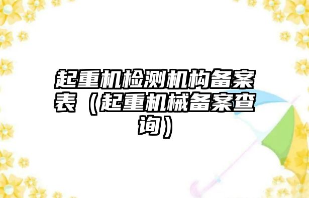 起重機檢測機構備案表（起重機械備案查詢）