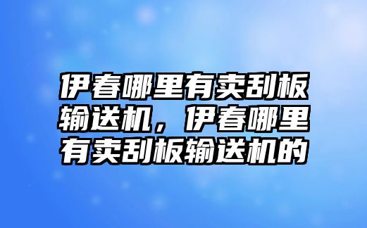 伊春哪里有賣刮板輸送機(jī)，伊春哪里有賣刮板輸送機(jī)的