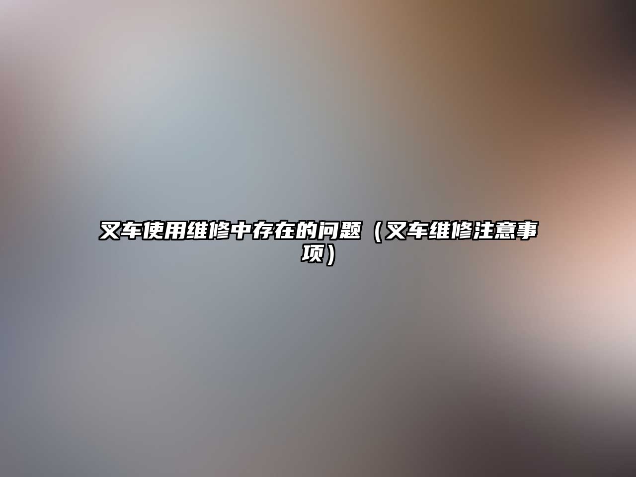 叉車使用維修中存在的問題（叉車維修注意事項）