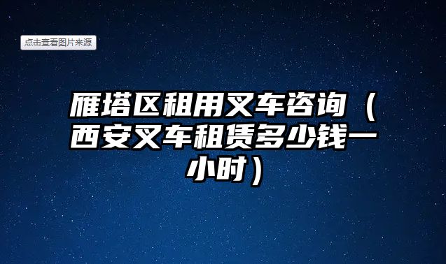 雁塔區(qū)租用叉車咨詢（西安叉車租賃多少錢一小時）