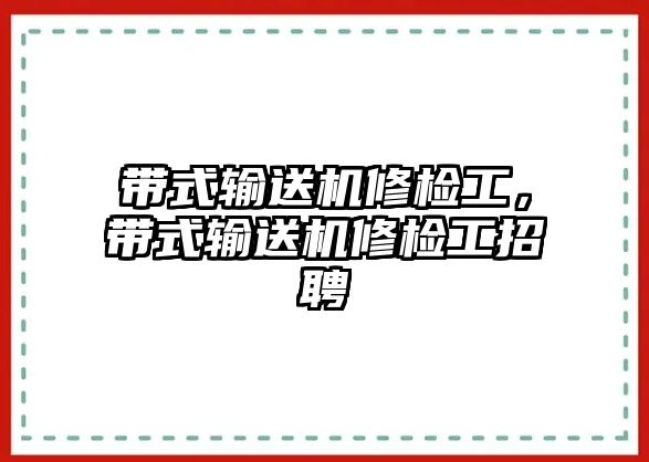 帶式輸送機(jī)修檢工，帶式輸送機(jī)修檢工招聘