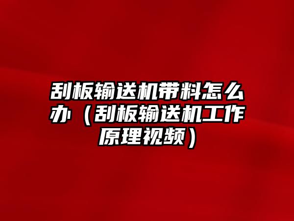 刮板輸送機帶料怎么辦（刮板輸送機工作原理視頻）