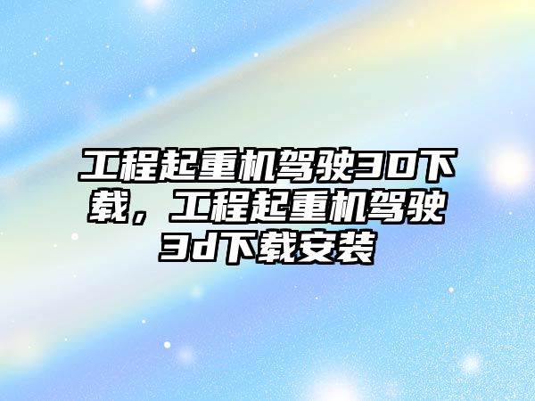 工程起重機駕駛3D下載，工程起重機駕駛3d下載安裝