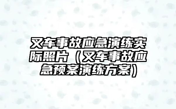 叉車事故應(yīng)急演練實(shí)際照片（叉車事故應(yīng)急預(yù)案演練方案）