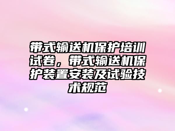 帶式輸送機(jī)保護(hù)培訓(xùn)試卷，帶式輸送機(jī)保護(hù)裝置安裝及試驗(yàn)技術(shù)規(guī)范