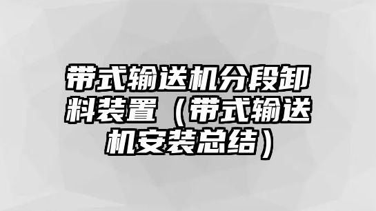 帶式輸送機分段卸料裝置（帶式輸送機安裝總結(jié)）