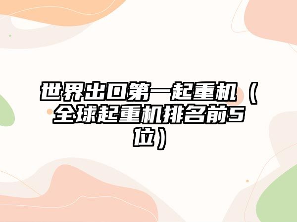 世界出口第一起重機(jī)（全球起重機(jī)排名前5位）