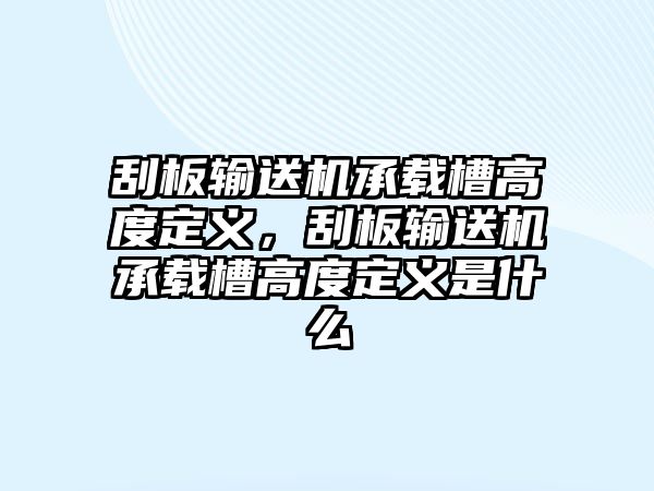 刮板輸送機(jī)承載槽高度定義，刮板輸送機(jī)承載槽高度定義是什么