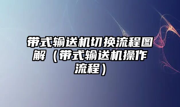 帶式輸送機(jī)切換流程圖解（帶式輸送機(jī)操作流程）