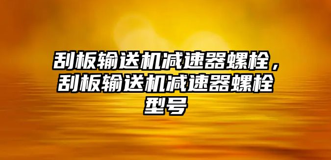 刮板輸送機減速器螺栓，刮板輸送機減速器螺栓型號