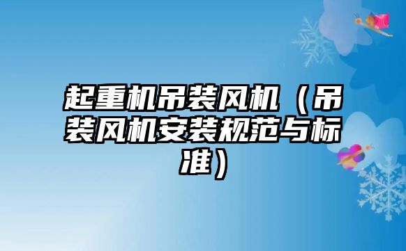 起重機(jī)吊裝風(fēng)機(jī)（吊裝風(fēng)機(jī)安裝規(guī)范與標(biāo)準(zhǔn)）