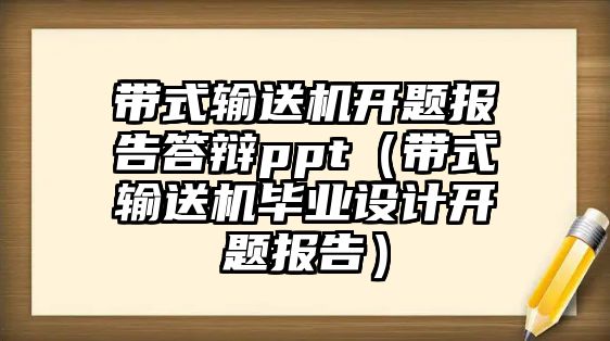 帶式輸送機開題報告答辯ppt（帶式輸送機畢業(yè)設(shè)計開題報告）