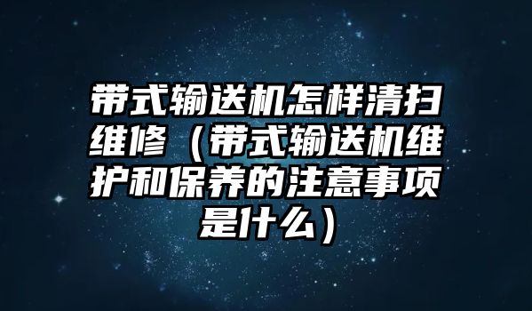 帶式輸送機(jī)怎樣清掃維修（帶式輸送機(jī)維護(hù)和保養(yǎng)的注意事項(xiàng)是什么）