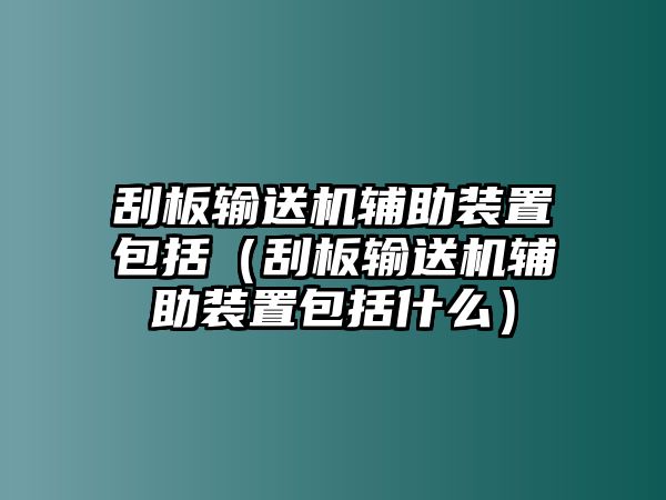 刮板輸送機輔助裝置包括（刮板輸送機輔助裝置包括什么）