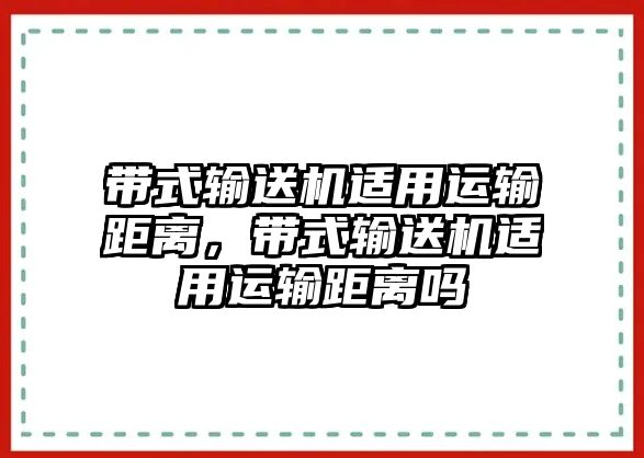 帶式輸送機適用運輸距離，帶式輸送機適用運輸距離嗎