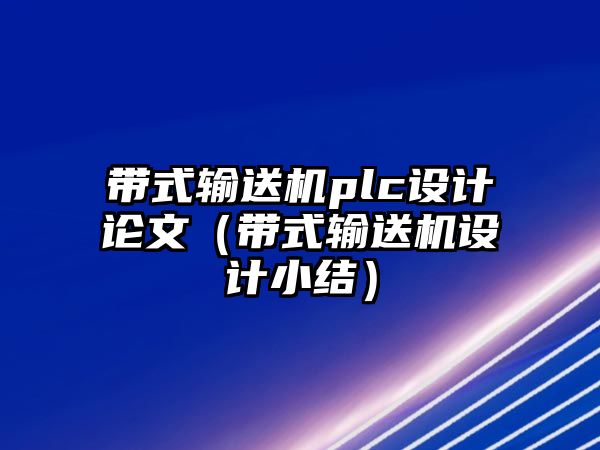 帶式輸送機(jī)plc設(shè)計(jì)論文（帶式輸送機(jī)設(shè)計(jì)小結(jié)）