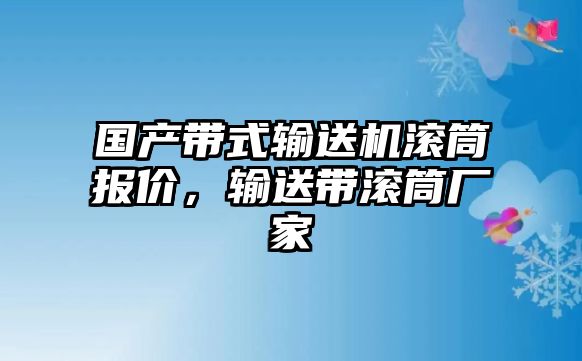 國(guó)產(chǎn)帶式輸送機(jī)滾筒報(bào)價(jià)，輸送帶滾筒廠家