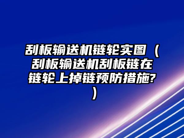 刮板輸送機鏈輪實圖（刮板輸送機刮板鏈在鏈輪上掉鏈預防措施?）