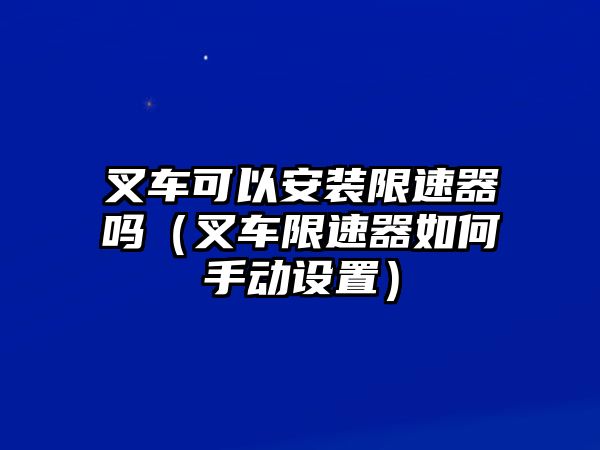 叉車可以安裝限速器嗎（叉車限速器如何手動(dòng)設(shè)置）