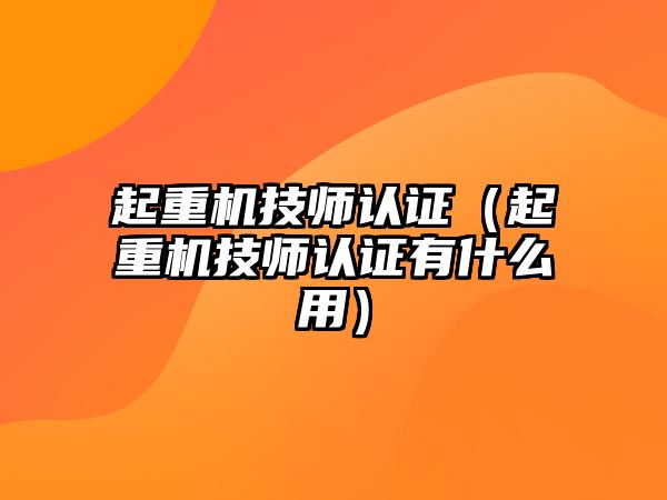 起重機技師認證（起重機技師認證有什么用）