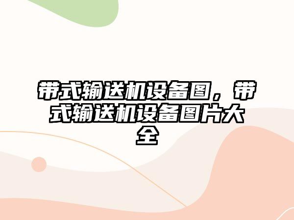 帶式輸送機(jī)設(shè)備圖，帶式輸送機(jī)設(shè)備圖片大全