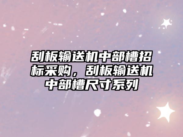 刮板輸送機中部槽招標采購，刮板輸送機中部槽尺寸系列