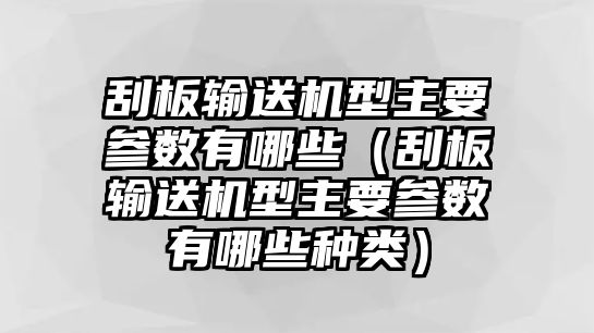 刮板輸送機(jī)型主要參數(shù)有哪些（刮板輸送機(jī)型主要參數(shù)有哪些種類）