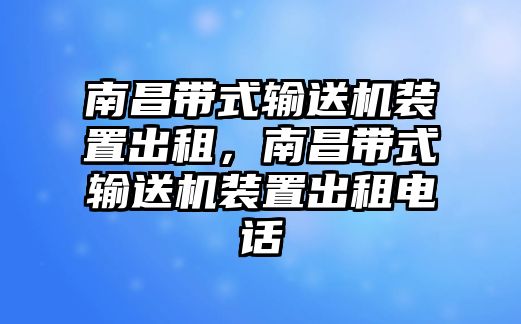 南昌帶式輸送機(jī)裝置出租，南昌帶式輸送機(jī)裝置出租電話