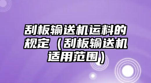 刮板輸送機(jī)運料的規(guī)定（刮板輸送機(jī)適用范圍）